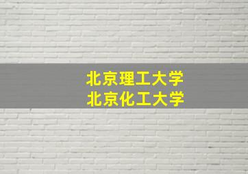 北京理工大学 北京化工大学